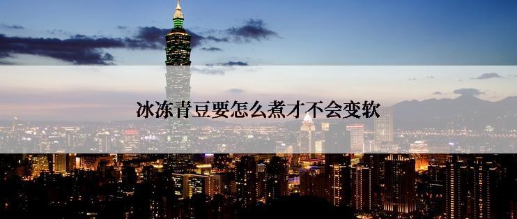 冰冻青豆要怎么煮才不会变软