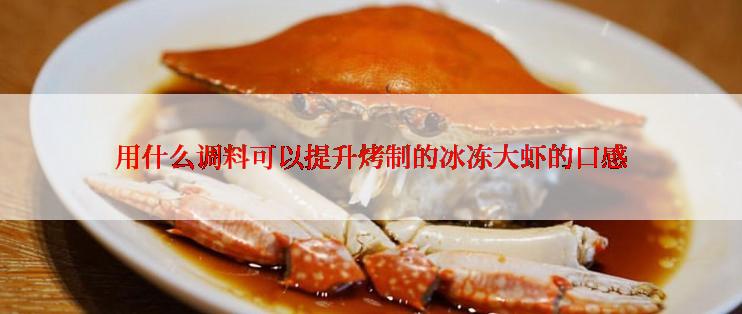 用什么调料可以提升烤制的冰冻大虾的口感