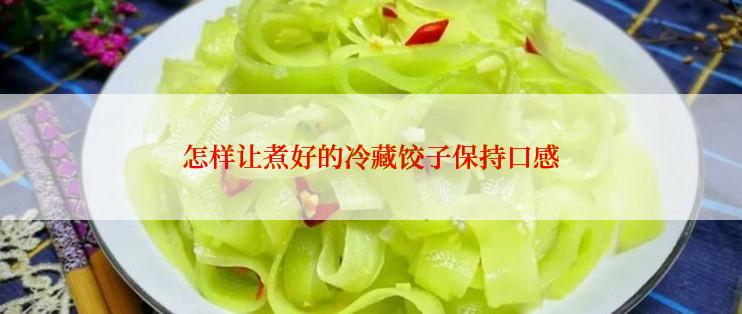 怎样让煮好的冷藏饺子保持口感