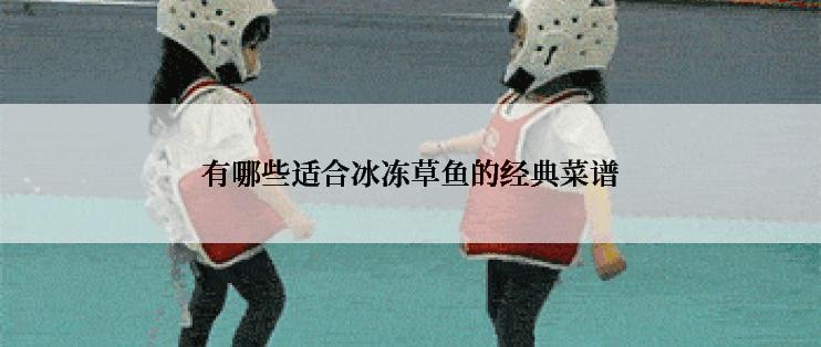 有哪些适合冰冻草鱼的经典菜谱