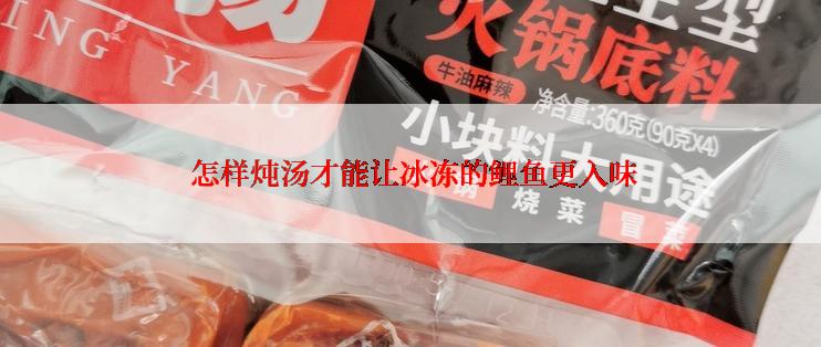  怎样炖汤才能让冰冻的鲤鱼更入味