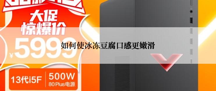 如何使冰冻豆腐口感更嫩滑