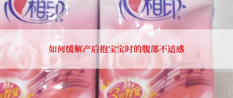 如何缓解产后抱宝宝时的腹部不适感