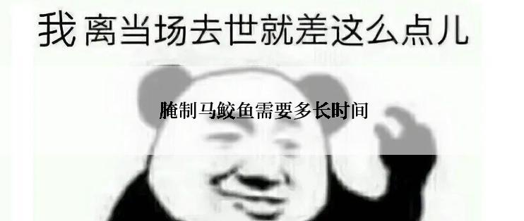  腌制马鲛鱼需要多长时间