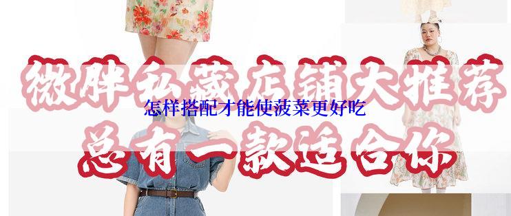 怎样搭配才能使菠菜更好吃