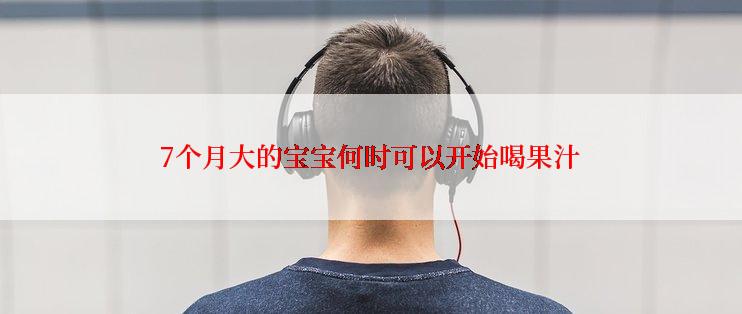 7个月大的宝宝何时可以开始喝果汁