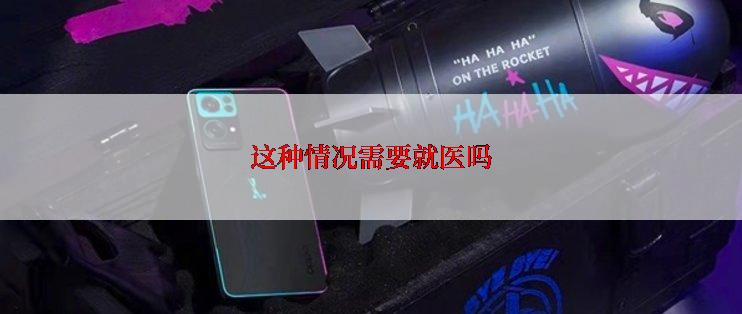 这种情况需要就医吗