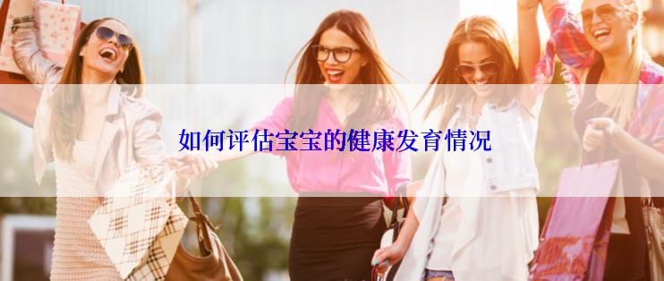  如何评估宝宝的健康发育情况