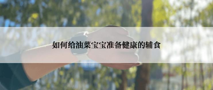 如何给油菜宝宝准备健康的辅食