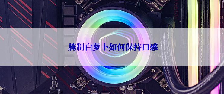  腌制白萝卜如何保持口感