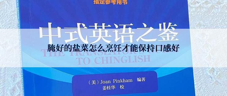 腌好的盐菜怎么烹饪才能保持口感好