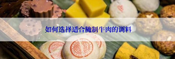  如何选择适合腌制牛肉的调料