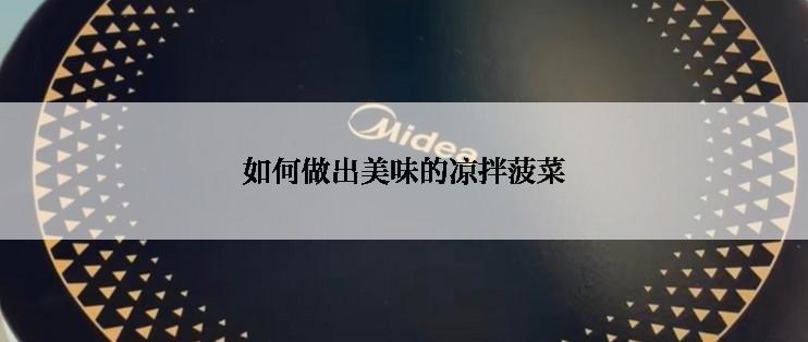 如何做出美味的凉拌菠菜