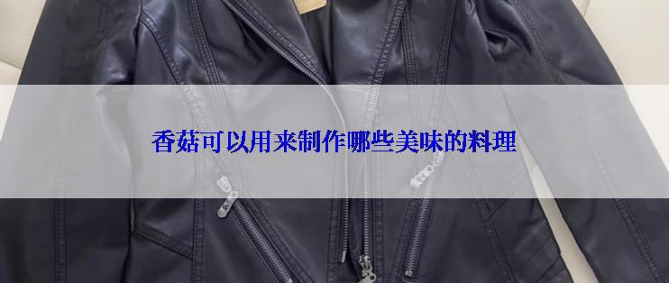 香菇可以用来制作哪些美味的料理