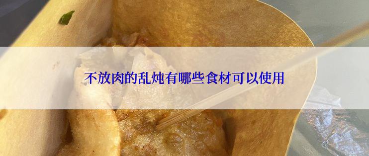 不放肉的乱炖有哪些食材可以使用