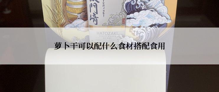 萝卜干可以配什么食材搭配食用