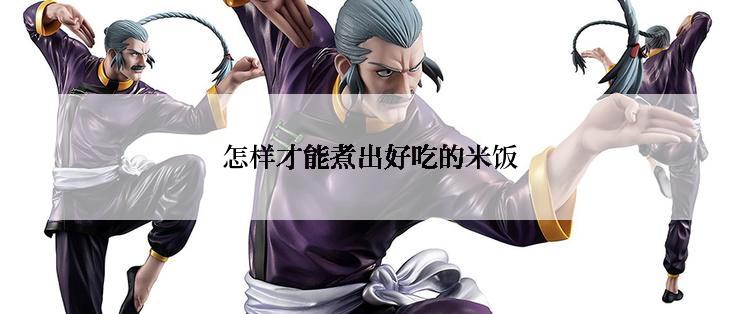 怎样才能煮出好吃的米饭