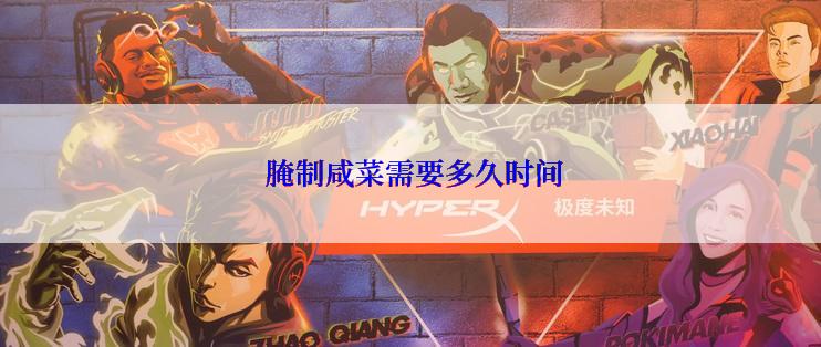  腌制咸菜需要多久时间