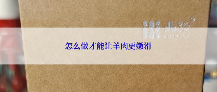 怎么做才能让羊肉更嫩滑