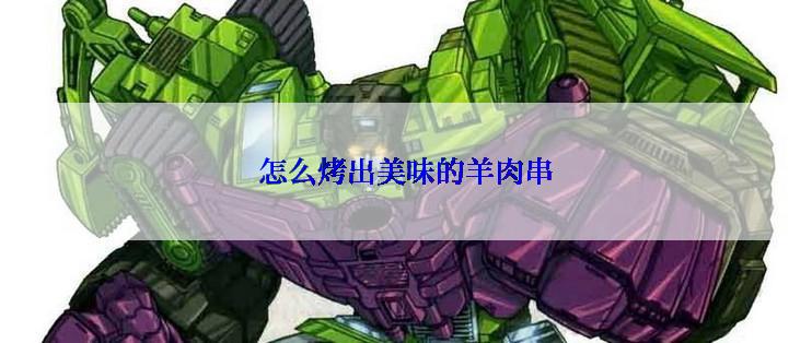 怎么烤出美味的羊肉串