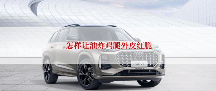  怎样让油炸鸡腿外皮红脆