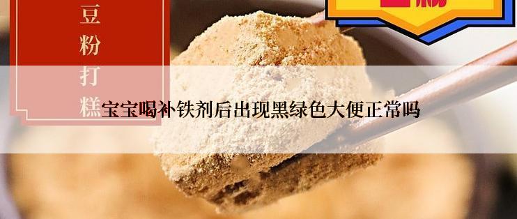  宝宝喝补铁剂后出现黑绿色大便正常吗