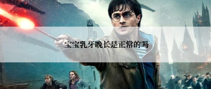  宝宝乳牙晚长是正常的吗