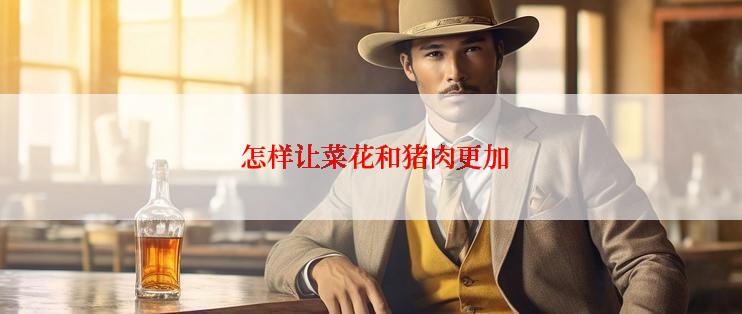  怎样让菜花和猪肉更加