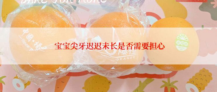  宝宝尖牙迟迟未长是否需要担心