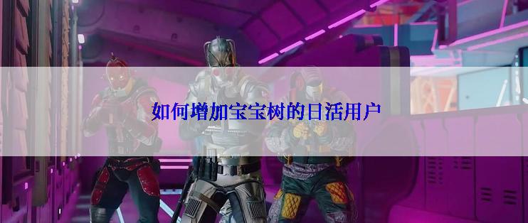  如何增加宝宝树的日活用户