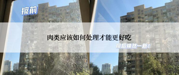 肉类应该如何处理才能更好吃