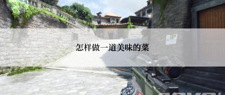 怎样做一道美味的菜