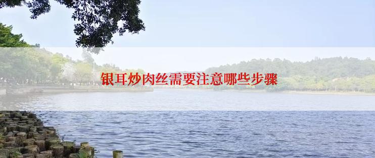  银耳炒肉丝需要注意哪些步骤