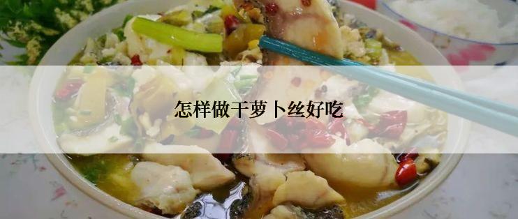 怎样做干萝卜丝好吃