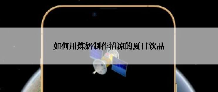 如何用炼奶制作清凉的夏日饮品