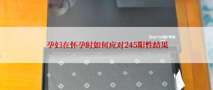 孕妇在怀孕时如何应对245阳性结果