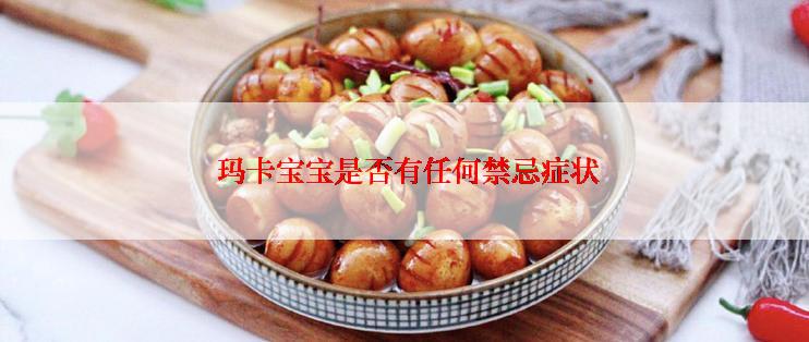  玛卡宝宝是否有任何禁忌症状