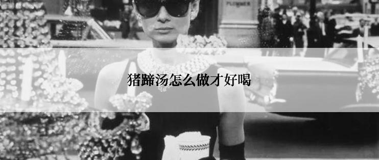 猪蹄汤怎么做才好喝