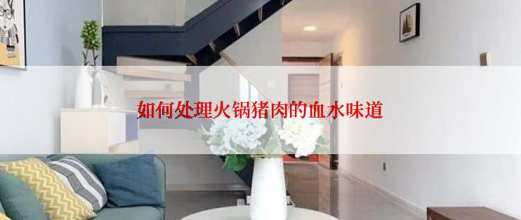 如何处理火锅猪肉的血水味道