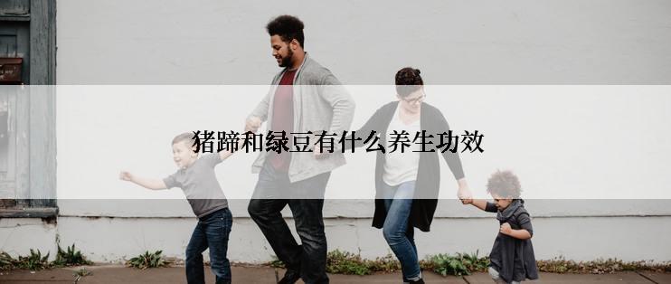  猪蹄和绿豆有什么养生功效