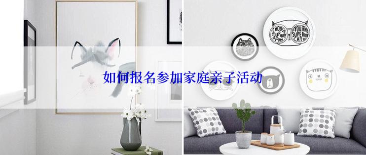 如何报名参加家庭亲子活动