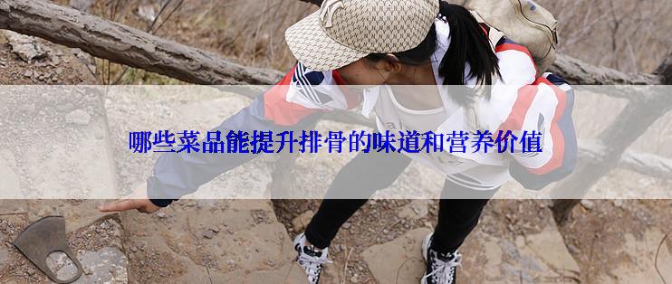 哪些菜品能提升排骨的味道和营养价值