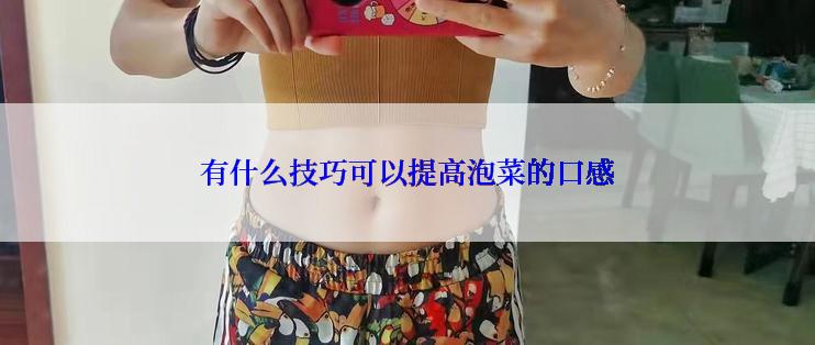 有什么技巧可以提高泡菜的口感