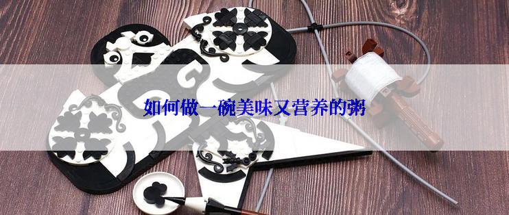 如何做一碗美味又营养的粥