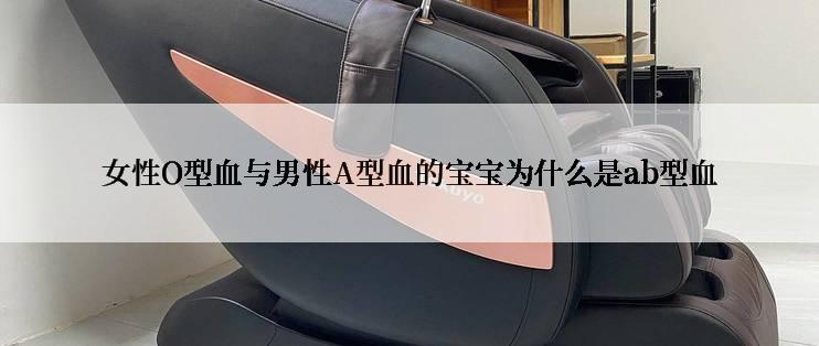 女性O型血与男性A型血的宝宝为什么是ab型血