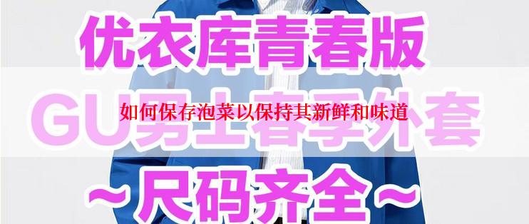 如何保存泡菜以保持其新鲜和味道