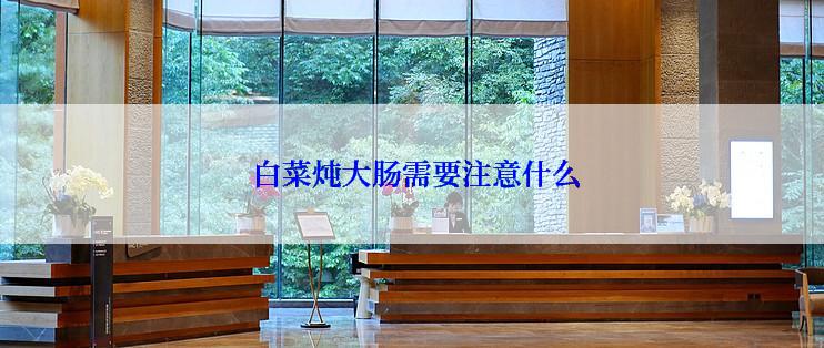 白菜炖大肠需要注意什么