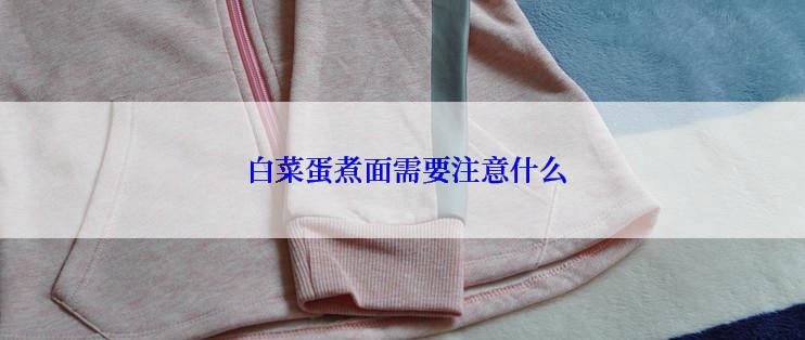  白菜蛋煮面需要注意什么