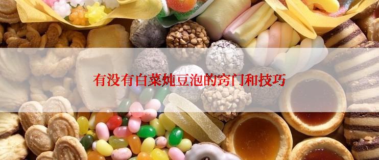 有没有白菜炖豆泡的窍门和技巧