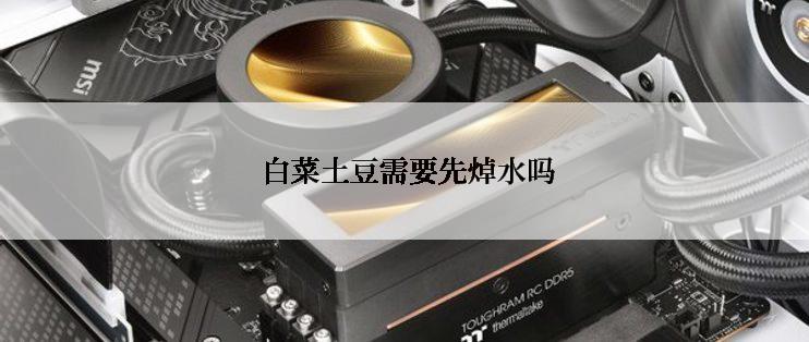  白菜土豆需要先焯水吗